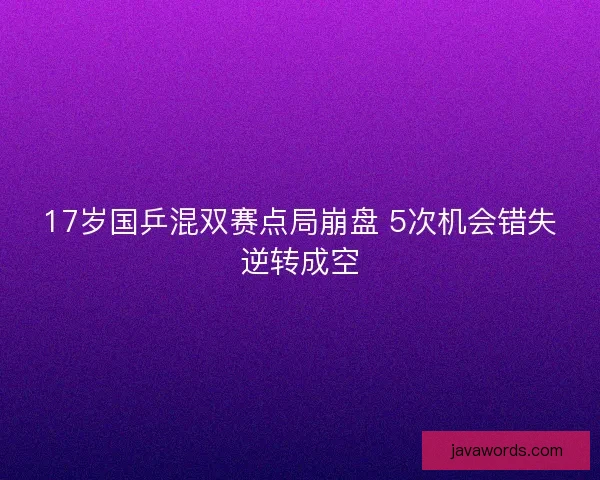 17岁国乒混双赛点局崩盘 5次机会错失逆转成空